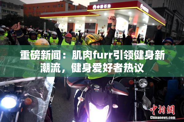 重磅新闻：肌肉furr引领健身新潮流，健身爱好者热议