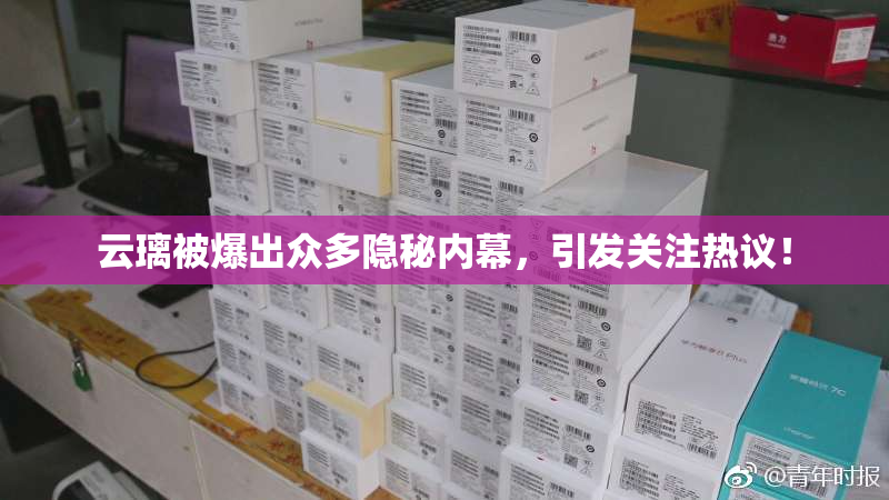 云璃被爆出众多隐秘内幕，引发关注热议！