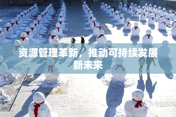 资源管理革新，推动可持续发展新未来