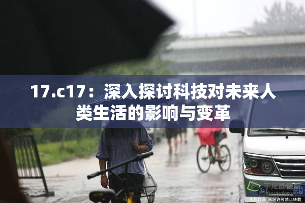 17.c17：深入探讨科技对未来人类生活的影响与变革