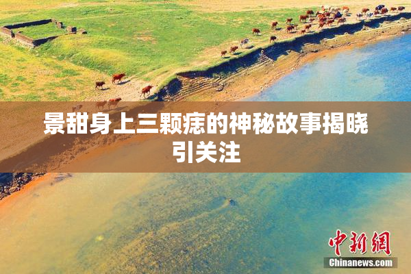 景甜身上三颗痣的神秘故事揭晓引关注