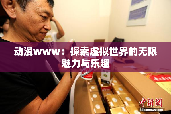 动漫www：探索虚拟世界的无限魅力与乐趣