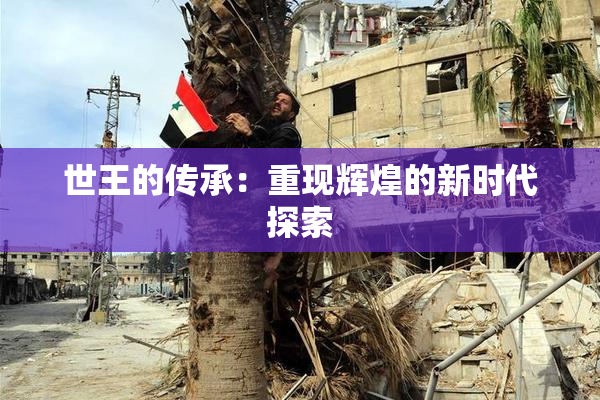 世王的传承：重现辉煌的新时代探索