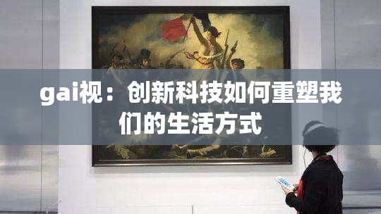 gai视：创新科技如何重塑我们的生活方式