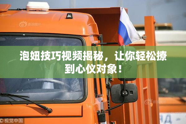 泡妞技巧视频揭秘，让你轻松撩到心仪对象！