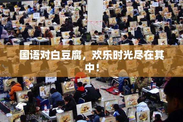 国语对白豆腐，欢乐时光尽在其中！