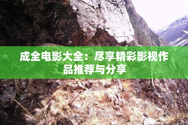 成全电影大全：尽享精彩影视作品推荐与分享