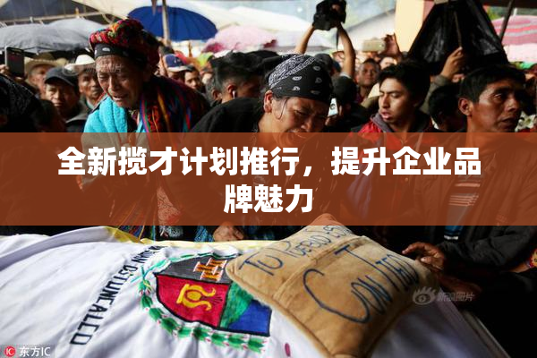 全新揽才计划推行，提升企业品牌魅力