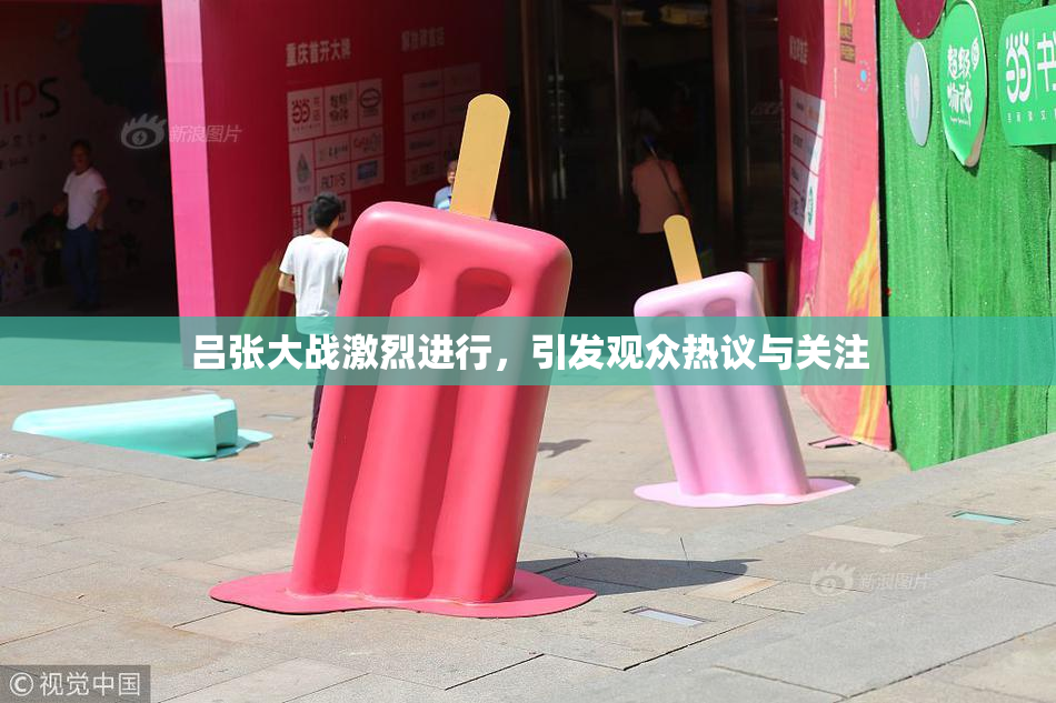 吕张大战激烈进行，引发观众热议与关注