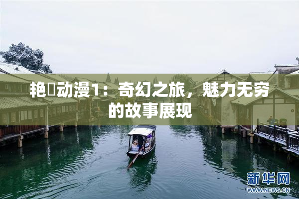 艳鉧动漫1：奇幻之旅，魅力无穷的故事展现