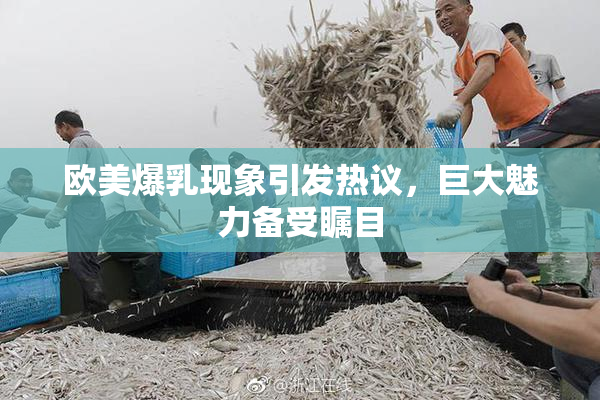 欧美爆乳现象引发热议，巨大魅力备受瞩目