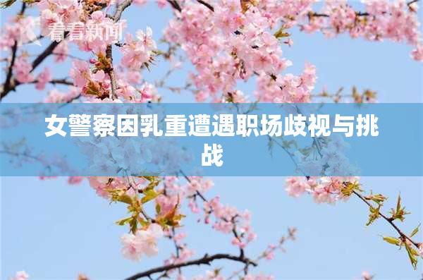 女警察因乳重遭遇职场歧视与挑战