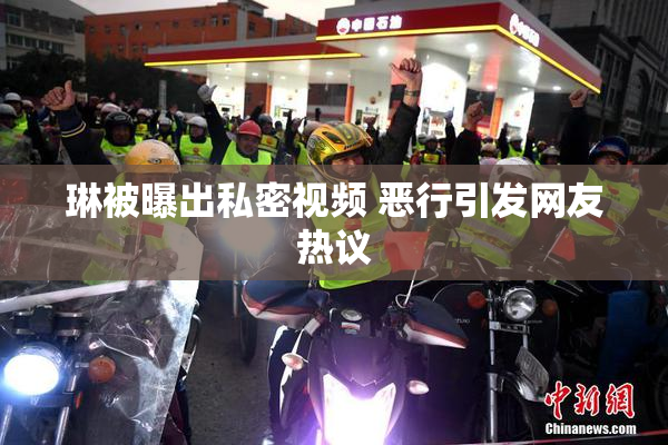 琳被曝出私密视频 恶行引发网友热议