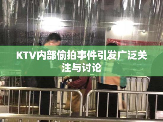 KTV内部偷拍事件引发广泛关注与讨论