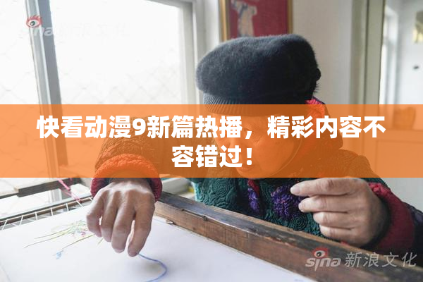 快看动漫9新篇热播，精彩内容不容错过！