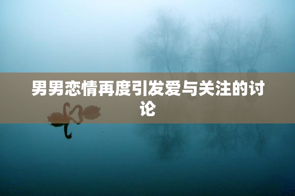 男男恋情再度引发爱与关注的讨论