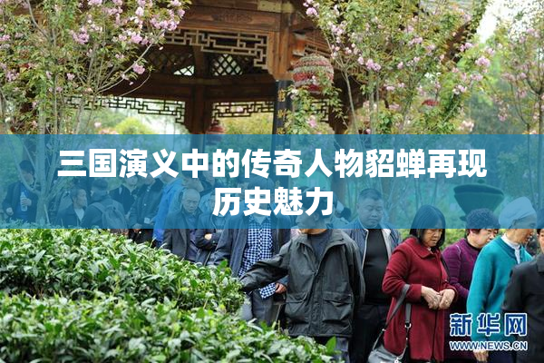 三国演义中的传奇人物貂蝉再现历史魅力