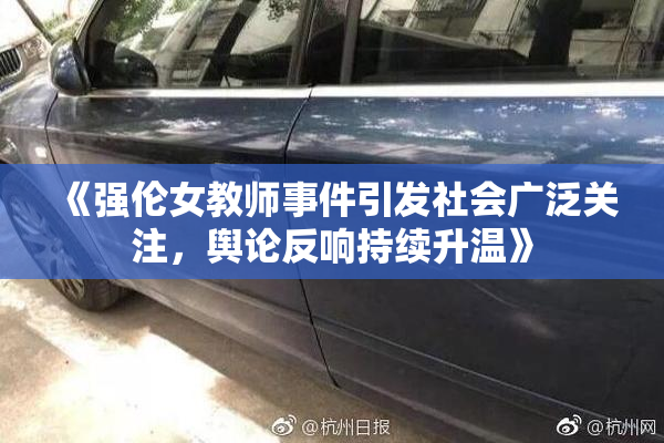 《强伦女教师事件引发社会广泛关注，舆论反响持续升温》