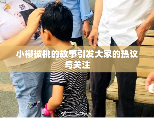 小樱被桃的故事引发大家的热议与关注