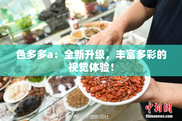 色多多a：全新升级，丰富多彩的视觉体验！