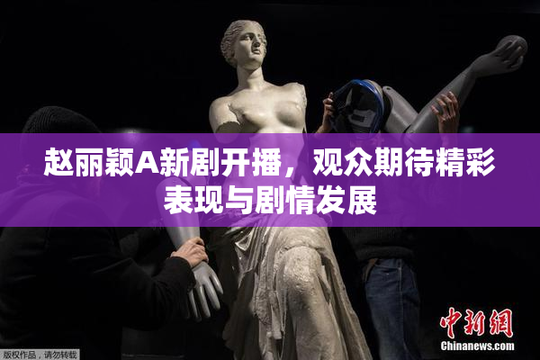 赵丽颖A新剧开播，观众期待精彩表现与剧情发展