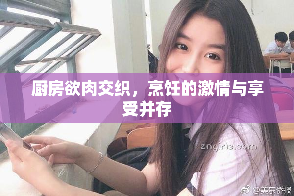 厨房欲肉交织，烹饪的激情与享受并存