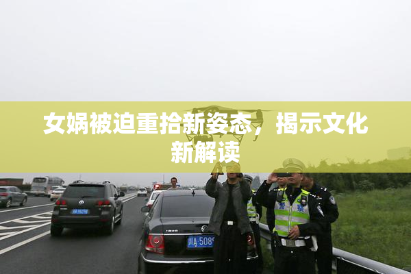 女娲被迫重拾新姿态，揭示文化新解读