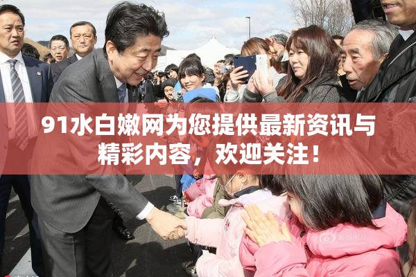 91水白嫩网为您提供最新资讯与精彩内容，欢迎关注！