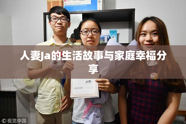 人妻Ja的生活故事与家庭幸福分享