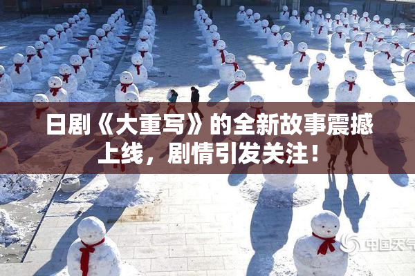 日剧《大重写》的全新故事震撼上线，剧情引发关注！