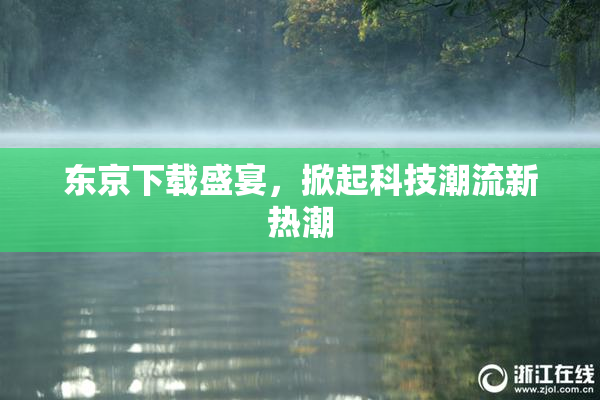 东京下载盛宴，掀起科技潮流新热潮