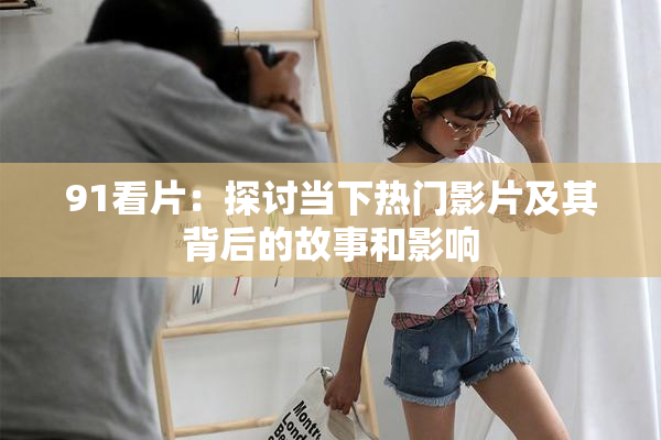 91看片：探讨当下热门影片及其背后的故事和影响