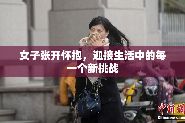 女子张开怀抱，迎接生活中的每一个新挑战
