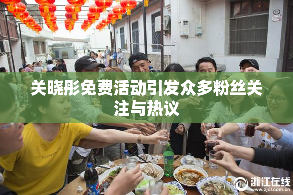 关晓彤免费活动引发众多粉丝关注与热议