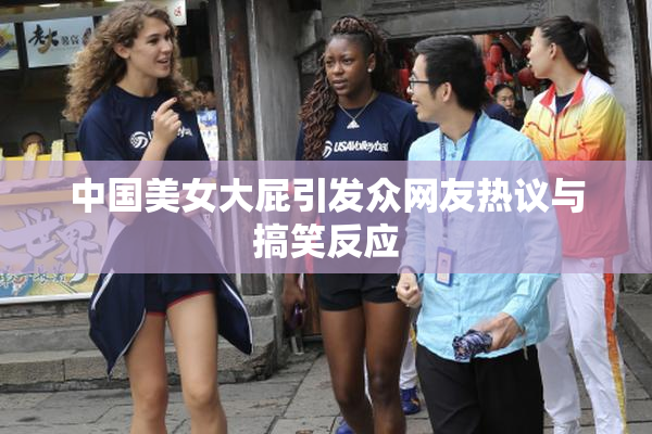 中国美女大屁引发众网友热议与搞笑反应
