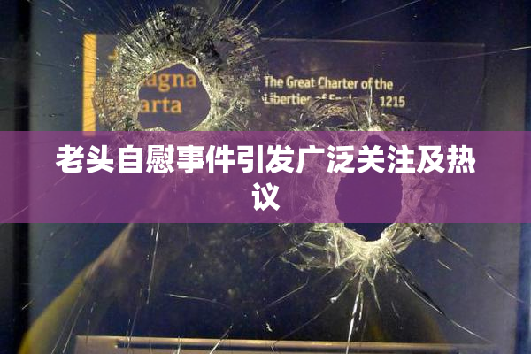老头自慰事件引发广泛关注及热议