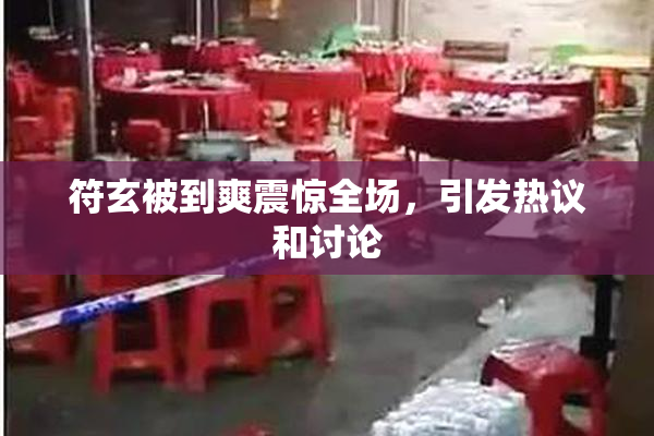 符玄被到爽震惊全场，引发热议和讨论