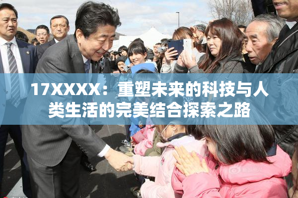 17XXXX：重塑未来的科技与人类生活的完美结合探索之路
