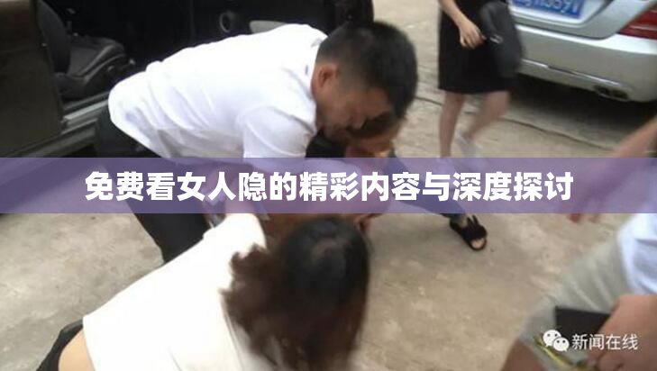 免费看女人隐的精彩内容与深度探讨