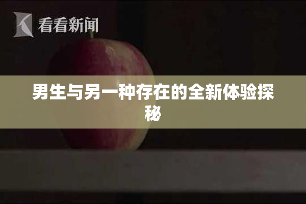 男生与另一种存在的全新体验探秘