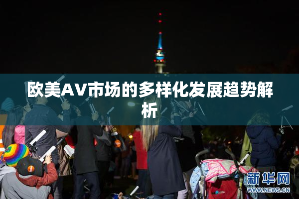 欧美AV市场的多样化发展趋势解析
