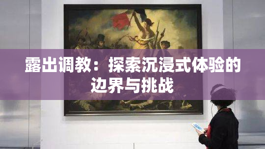 露出调教：探索沉浸式体验的边界与挑战