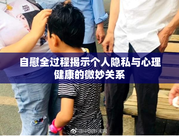 自慰全过程揭示个人隐私与心理健康的微妙关系