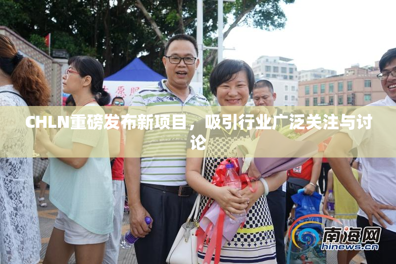 CHLN重磅发布新项目，吸引行业广泛关注与讨论