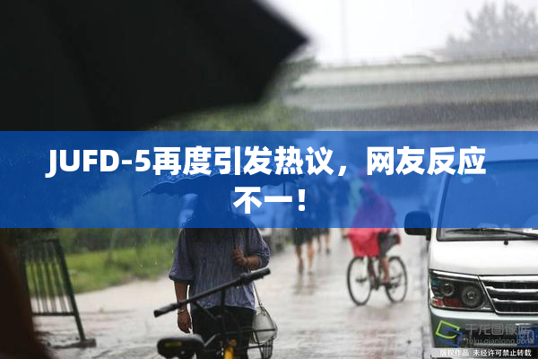 JUFD-5再度引发热议，网友反应不一！