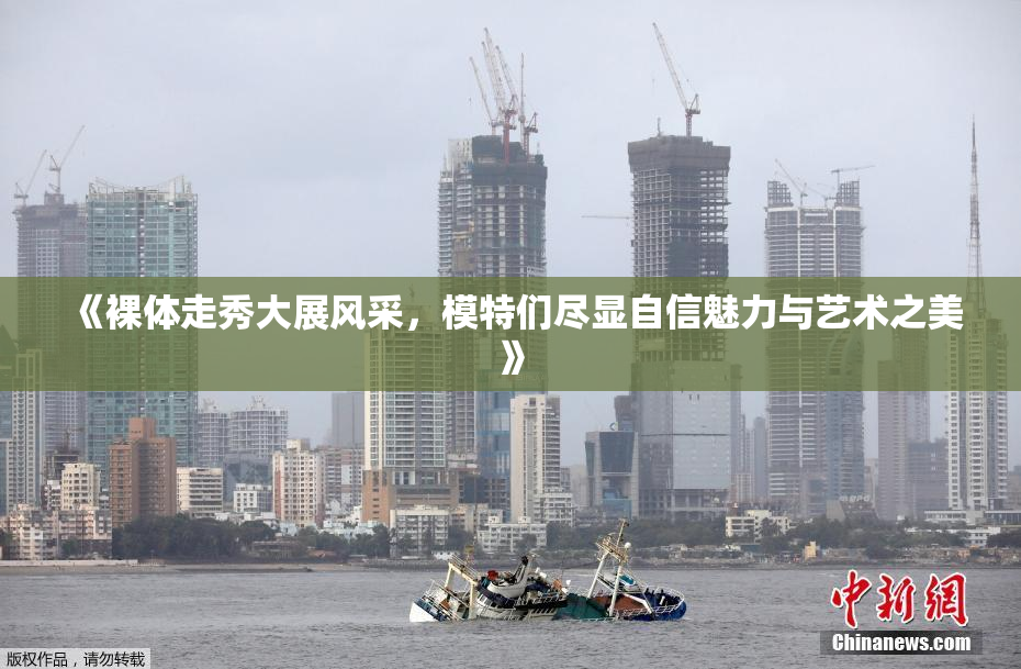《裸体走秀大展风采，模特们尽显自信魅力与艺术之美》