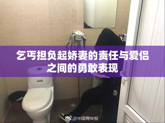 乞丐担负起娇妻的责任与爱侣之间的勇敢表现