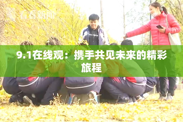 9.1在线观：携手共见未来的精彩旅程