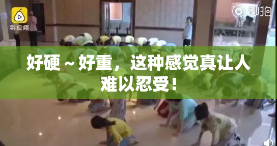 好硬～好重，这种感觉真让人难以忍受！