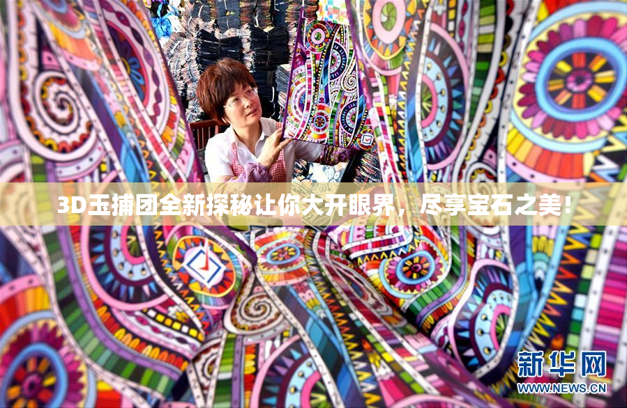 3D玉捕团全新探秘让你大开眼界，尽享宝石之美！